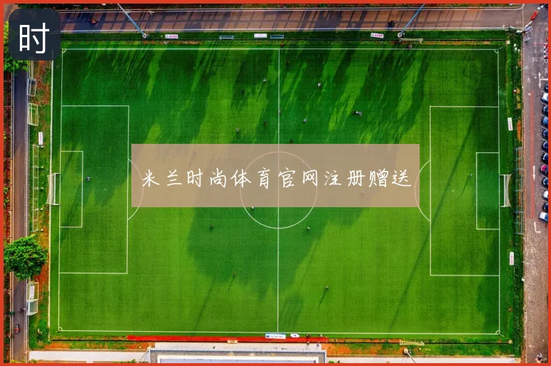 米兰时尚体育官网注册赠送