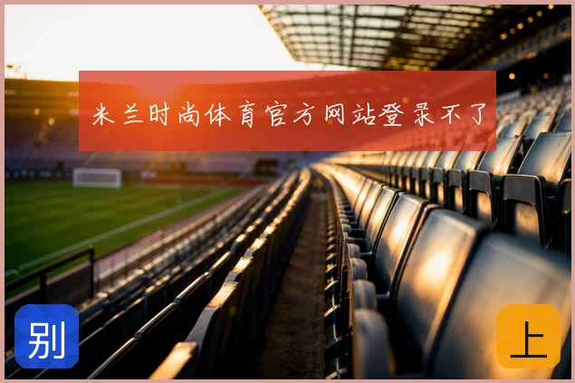 米兰时尚体育官方网站登录不了